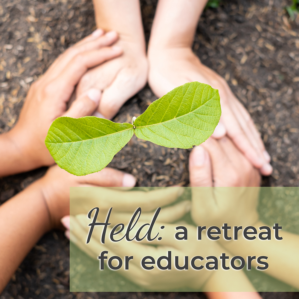 Hands around a sapling with the text, "Held: a retreat for educators"